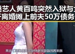 港艺人黄百鸣突然入狱与女子离婚摊上前夫50万债务的反转剧情