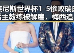 突尼斯世界杯1-5惨败瑞典后主教练被解雇，梅西追平世界杯射手纪录压力转给C罗