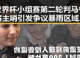 世界杯小组赛第二轮判马宁将主哨引发争议暴雨区域将转移演变成黑料吃瓜热点