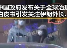 中国政府发布关于全球治理白皮书引发关注 伊朗外长透露新一轮谈判或将在瑞士举行