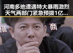 河南多地遭遇特大暴雨激烈天气两部门紧急预拨1亿元支持应急救灾