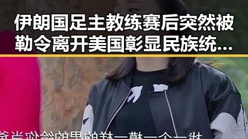 伊朗国足主教练赛后突然被勒令离开美国彰显民族统一的重要性