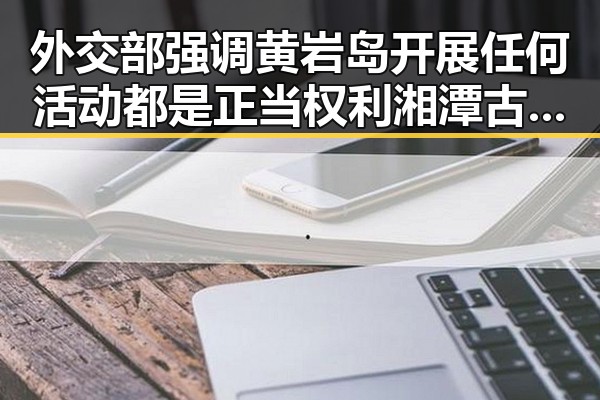外交部强调黄岩岛开展任何活动都是正当权利 湘潭古楼新生展青春活力