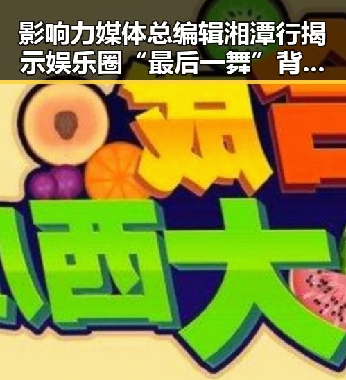 影响力媒体总编辑湘潭行揭示娱乐圈“最后一舞”背后黑料吃瓜