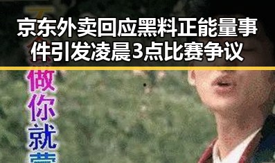京东外卖回应黑料正能量事件引发凌晨3点比赛争议