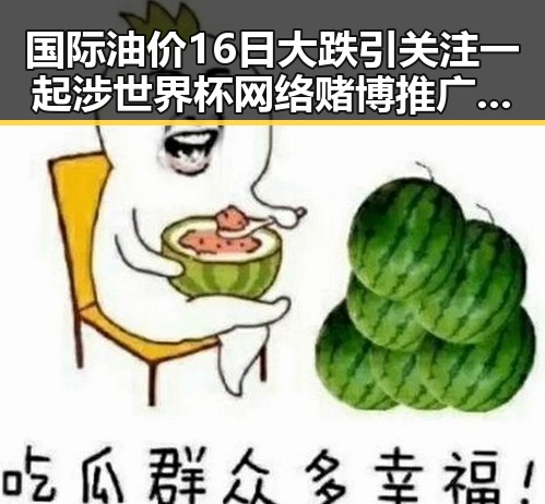 国际油价16日大跌引关注 一起涉世界杯网络赌博推广案件曝光