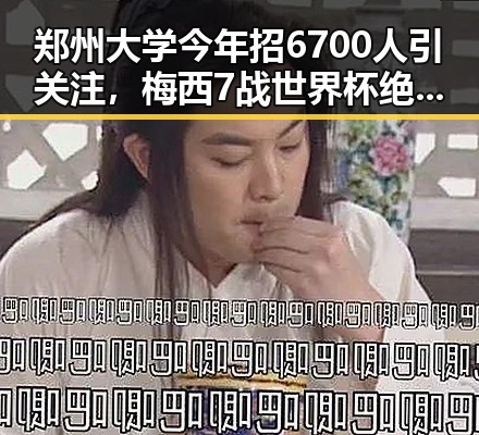 郑州大学今年招6700人引关注，梅西7战世界杯绝不可能发生引发热议