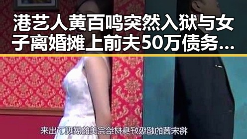 港艺人黄百鸣突然入狱与女子离婚摊上前夫50万债务的反转剧情