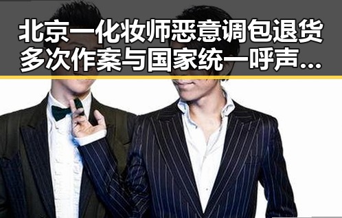 北京一化妆师恶意调包退货多次作案与国家统一呼声结合引发关注