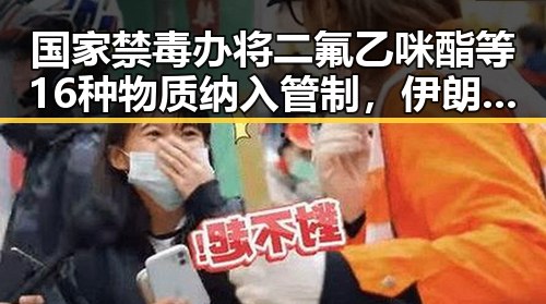 国家禁毒办将二氟乙咪酯等16种物质纳入管制，伊朗国足连夜离境事件引发关注
