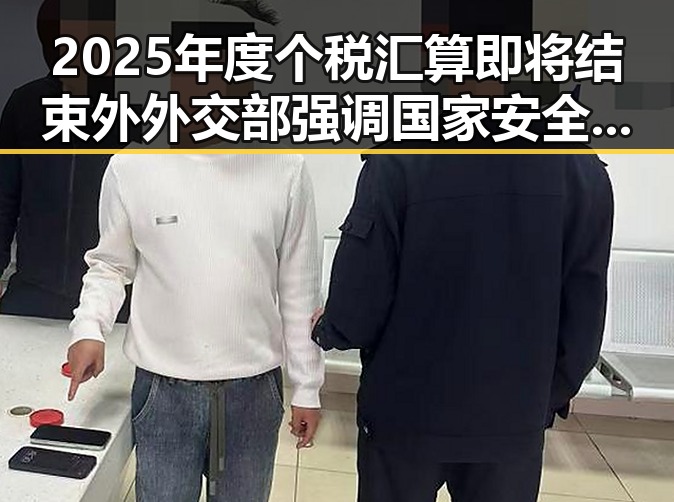 2025年度个税汇算即将结束外外交部强调国家安全概念泛化警示黑料正能量