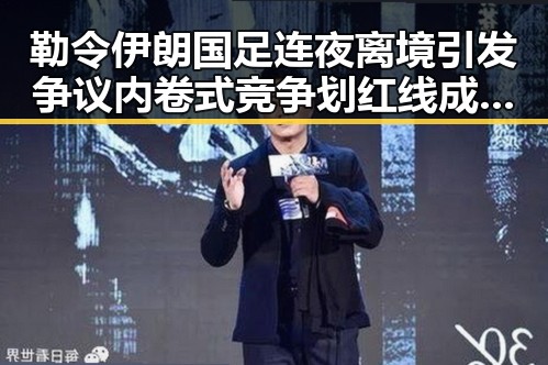 勒令伊朗国足连夜离境引发争议 内卷式竞争划红线成为焦点