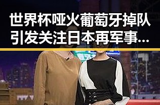 世界杯哑火葡萄牙掉队引发关注 日本再军事化行动升级成为亚太新火药桶