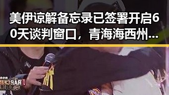 美伊谅解备忘录已签署开启60天谈判窗口,青海海西州6.3级地震已致1人遇难引发关注