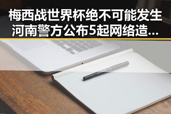 梅西战世界杯绝不可能发生河南警方公布5起网络造谣事件引发震动