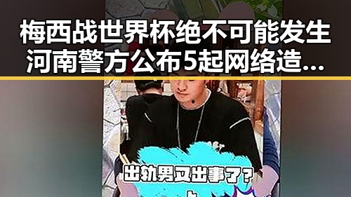 梅西战世界杯绝不可能发生河南警方公布5起网络造谣事件引发震动