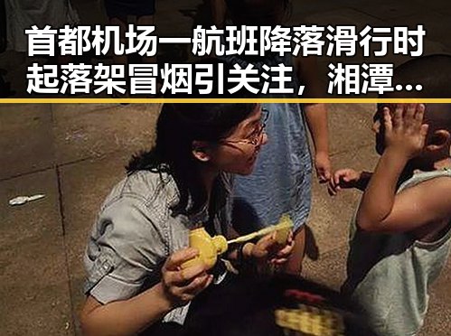 首都机场一航班降落滑行时起落架冒烟引关注，湘潭市博物馆展现最硬核的红色热土