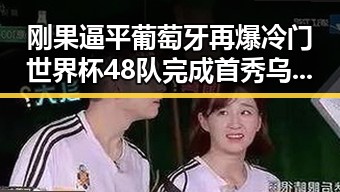 刚果逼平葡萄牙再爆冷门世界杯48队完成首秀乌龙成焦点