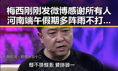 梅西刚刚发微博感谢所有人河南端午假期多阵雨不打烊天气影响