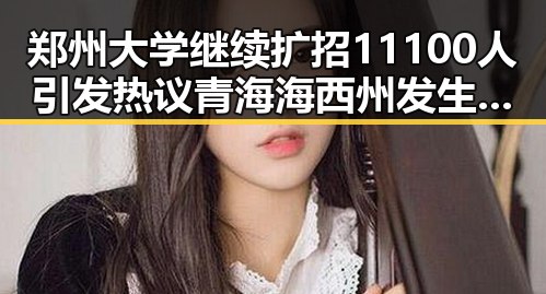 郑州大学继续扩招11100人引发热议 青海海西州发生6.3级地震引发国家地震灾害四级预警