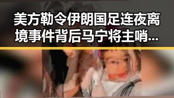美方勒令伊朗国足连夜离境事件背后 马宁将主哨世界杯小组赛第二轮引发关注