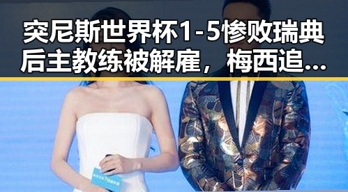突尼斯世界杯1-5惨败瑞典后主教练被解雇，梅西追平世界杯射手纪录压力转给C罗